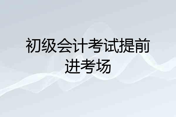 初级会计考试提前进考场