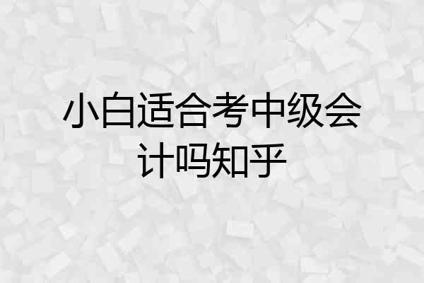 小白适合考中级会计吗知乎
