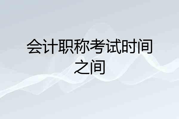 会计职称考试时间之间