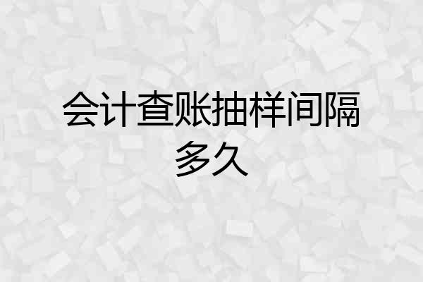 会计查账抽样间隔多久