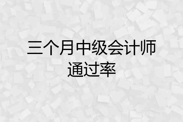 三个月中级会计师通过率