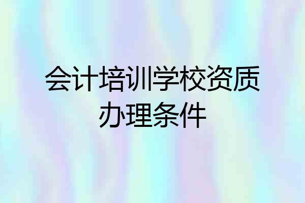 会计培训学校资质办理条件