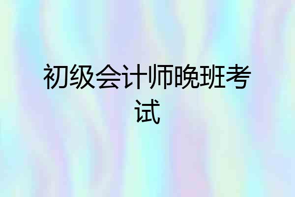 初级会计师晚班考试
