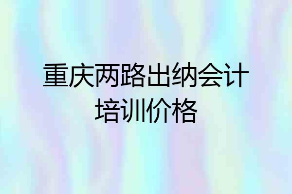 重庆两路出纳会计培训价格