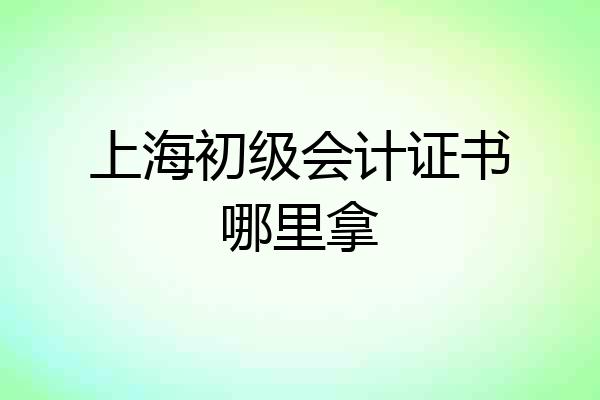 上海初级会计证书哪里拿