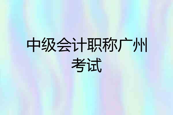 中级会计职称广州考试