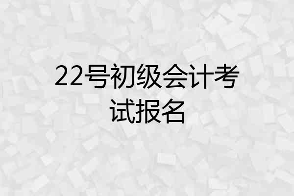 22号初级会计考试报名