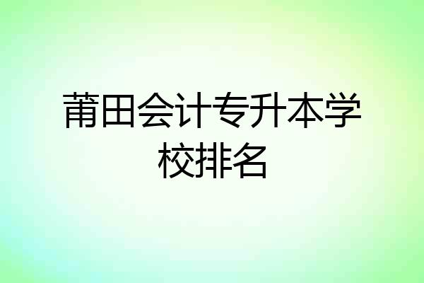 莆田会计专升本学校排名