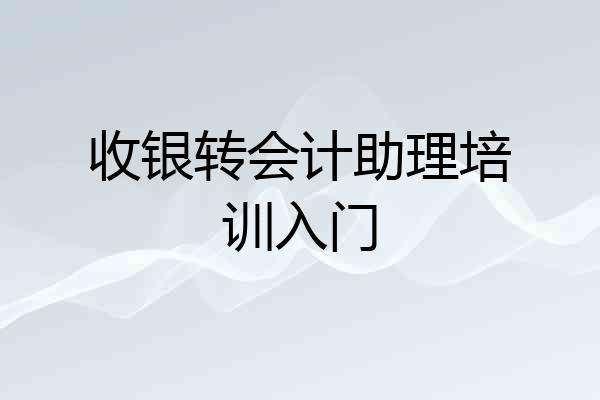 收银转会计助理培训入门