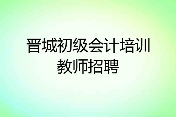 晋城初级会计培训教师招聘