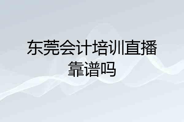 东莞会计培训直播靠谱吗