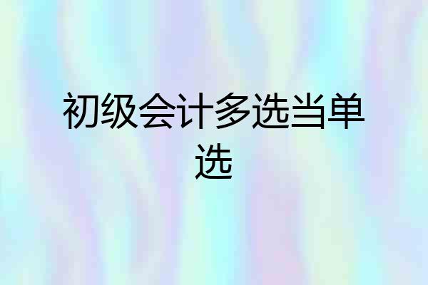 初级会计多选当单选