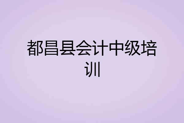 都昌县会计中级培训