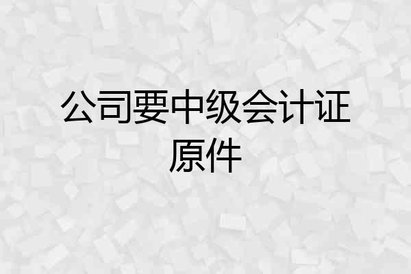 公司要中级会计证原件