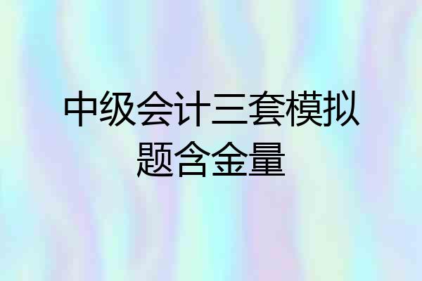 中级会计三套模拟题含金量