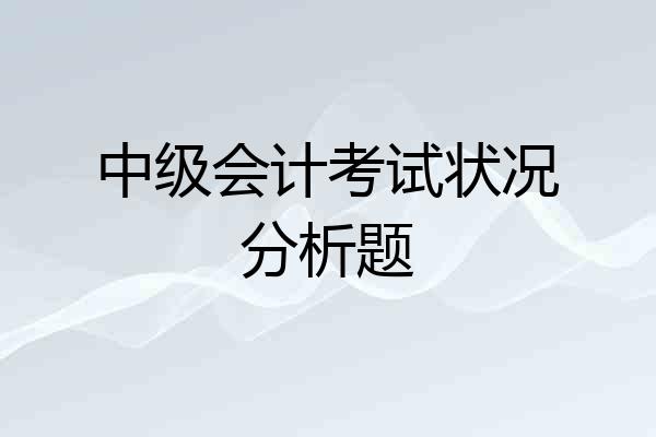 中级会计考试状况分析题