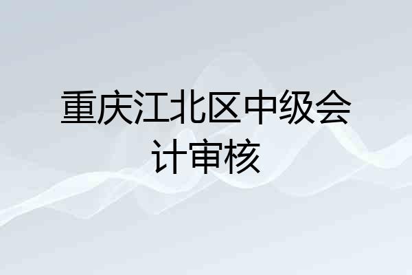 重庆江北区中级会计审核