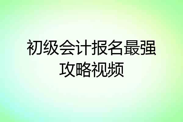 初级会计报名最强攻略视频