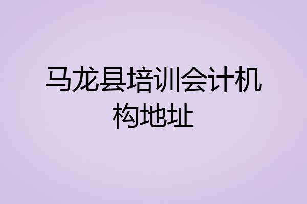 马龙县培训会计机构地址