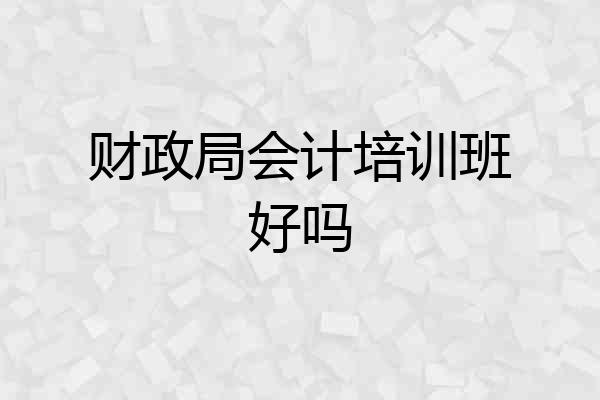 财政局会计培训班好吗