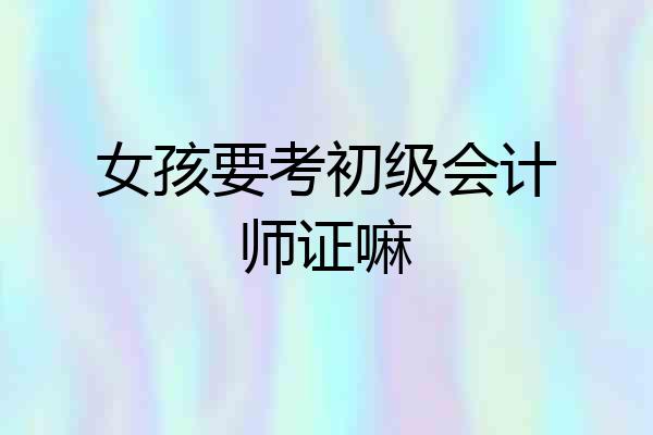 女孩要考初级会计师证嘛
