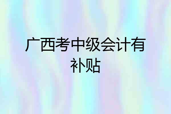 广西考中级会计有补贴