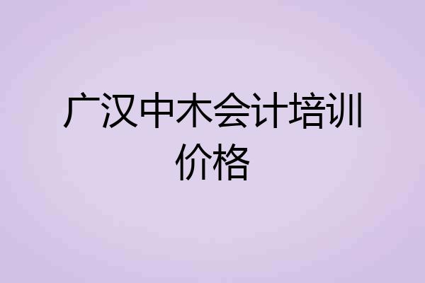 广汉中木会计培训价格