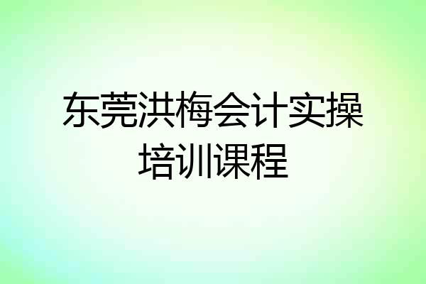 东莞洪梅会计实操培训课程
