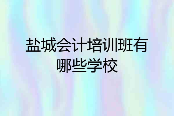 盐城会计培训班有哪些学校