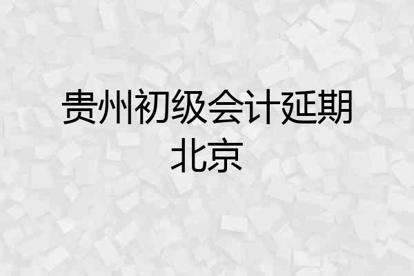 贵州初级会计延期北京