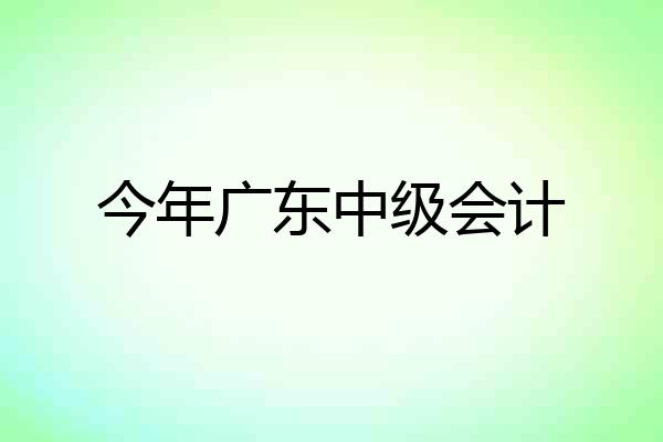 今年广东中级会计