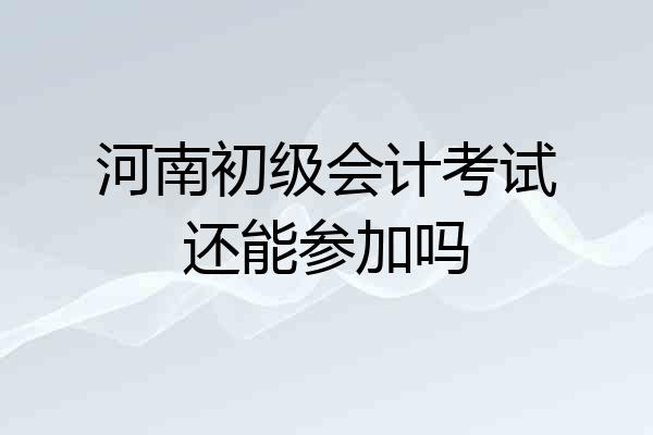 河南初级会计考试还能参加吗