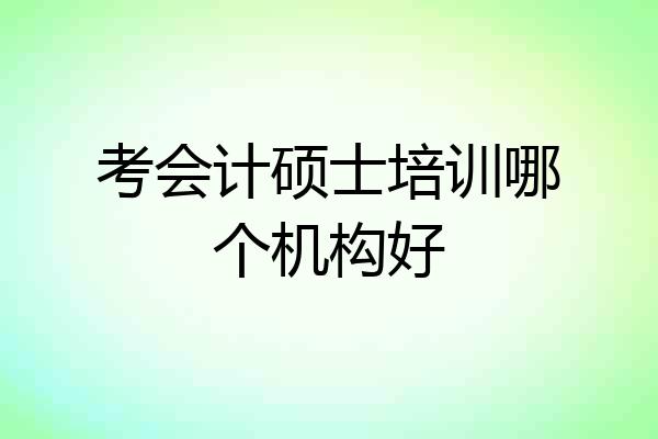 考会计硕士培训哪个机构好