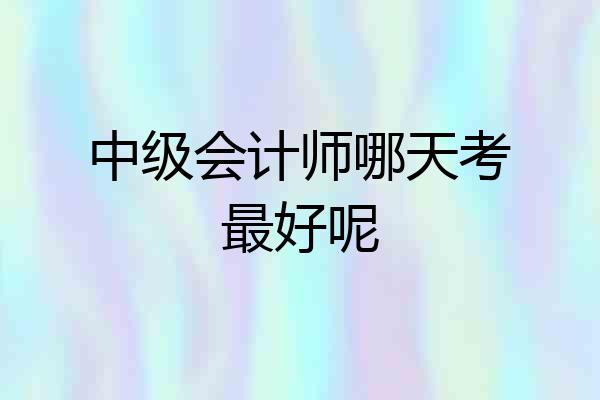 中级会计师哪天考最好呢