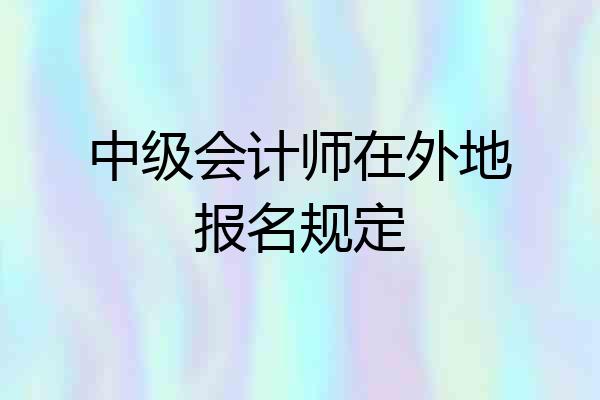中级会计师在外地报名规定