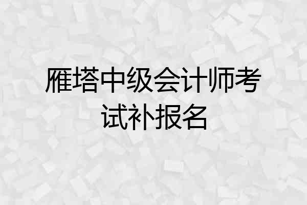 雁塔中级会计师考试补报名