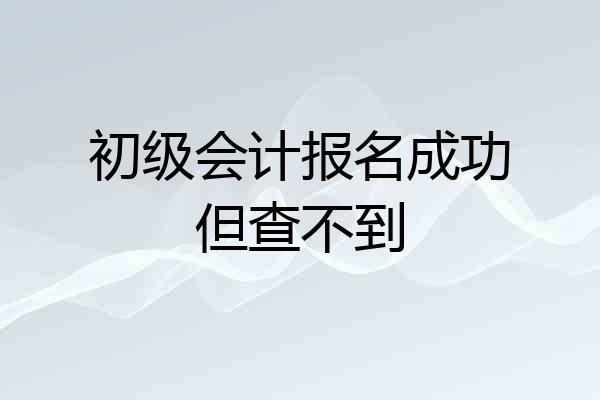 初级会计报名成功但查不到