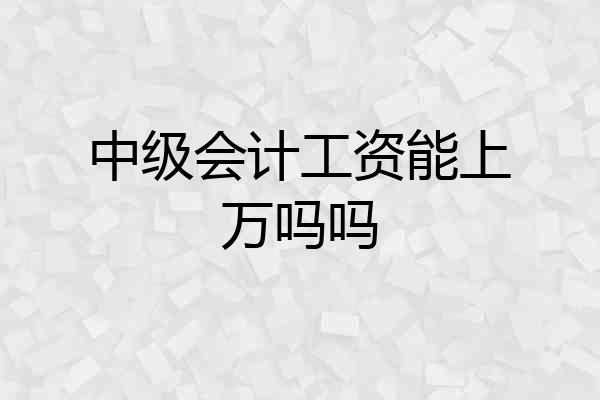 中级会计工资能上万吗吗