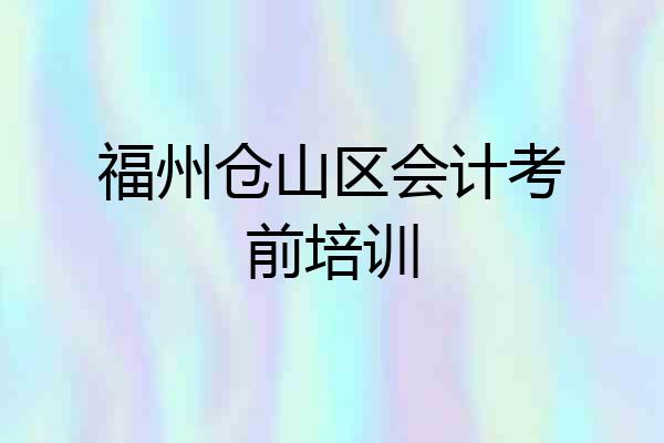 福州仓山区会计考前培训