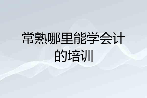 常熟哪里能学会计的培训