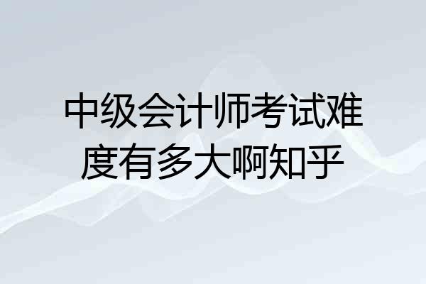 中级会计师考试难度有多大啊知乎