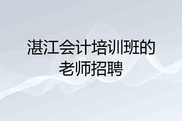 湛江会计培训班的老师招聘