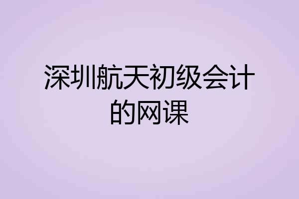 深圳航天初级会计的网课