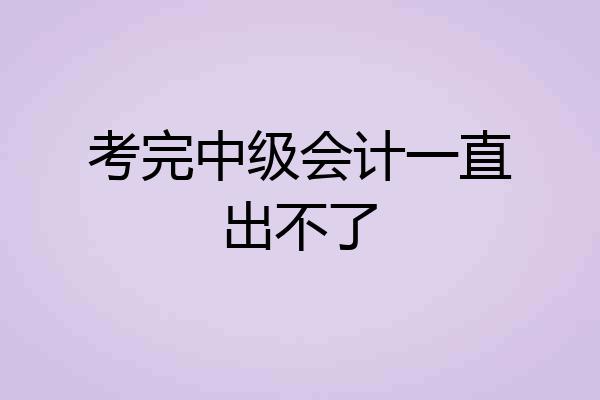 考完中级会计一直出不了