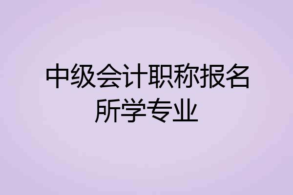 中级会计职称报名所学专业