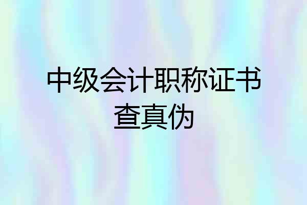 中级会计职称证书查真伪