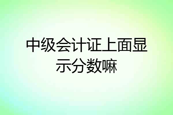 中级会计证上面显示分数嘛