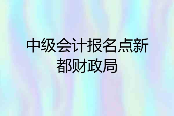 中级会计报名点新都财政局