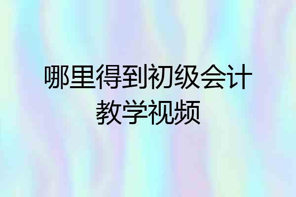 哪里得到初级会计教学视频