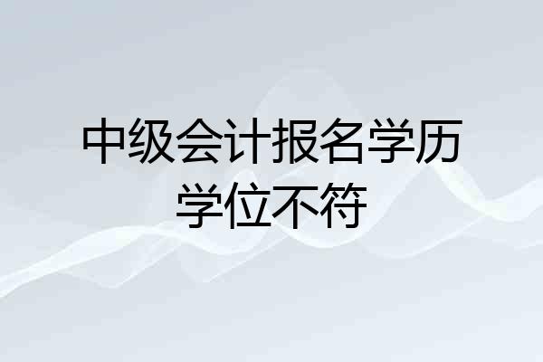 中级会计报名学历学位不符